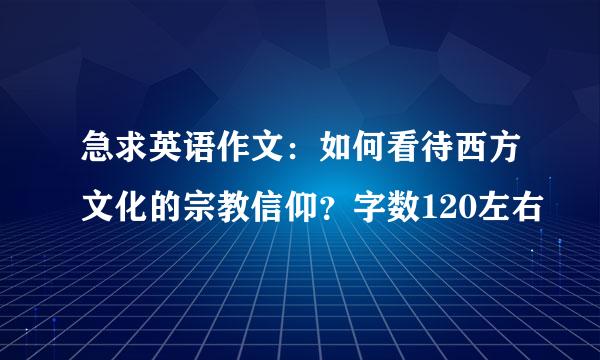 急求英语作文：如何看待西方文化的宗教信仰？字数120左右