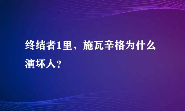 终结者1里，施瓦辛格为什么演坏人？