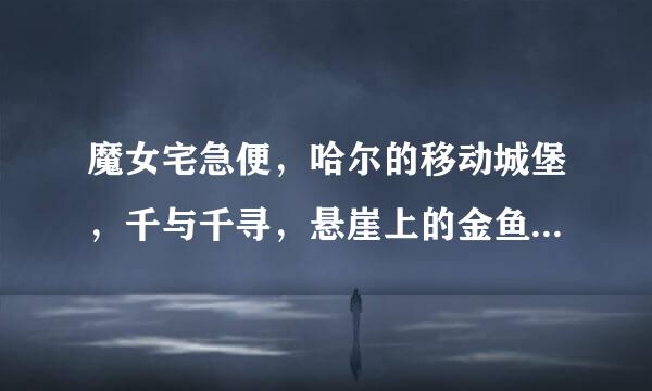 魔女宅急便，哈尔的移动城堡，千与千寻，悬崖上的金鱼公主，超能陆战队，卑鄙的我国语版百度高清网盘下载