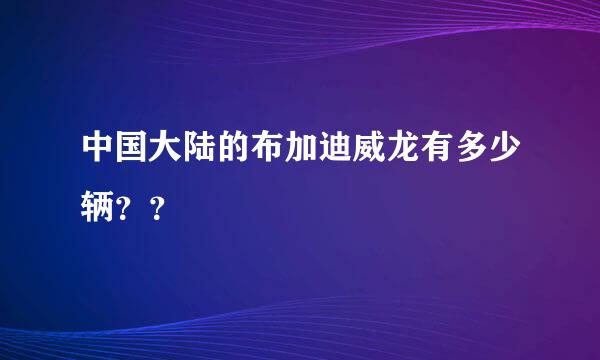 中国大陆的布加迪威龙有多少辆？？