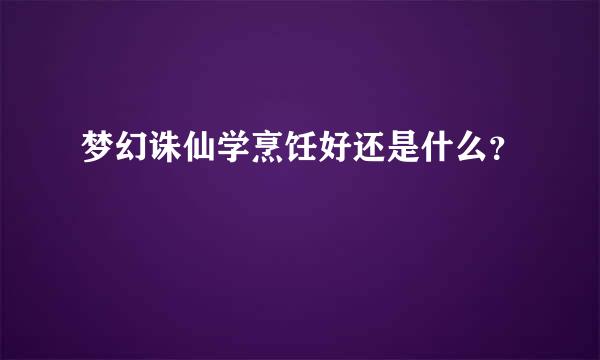 梦幻诛仙学烹饪好还是什么？