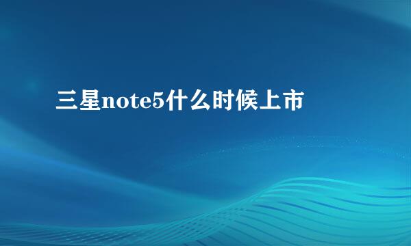 三星note5什么时候上市