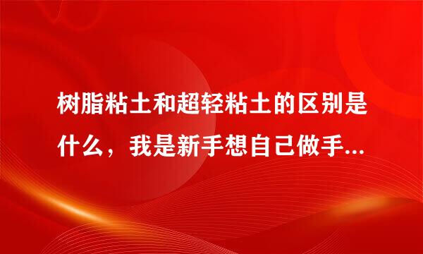 树脂粘土和超轻粘土的区别是什么，我是新手想自己做手工人偶，那种效果会好一些