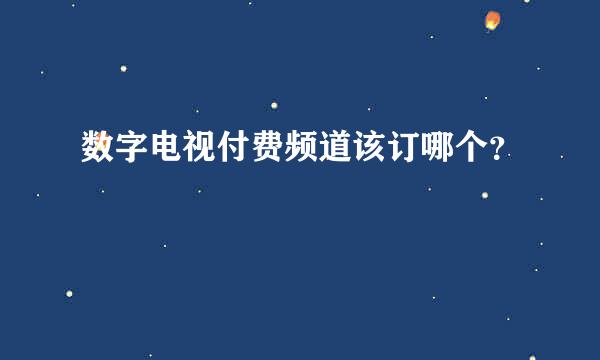 数字电视付费频道该订哪个？