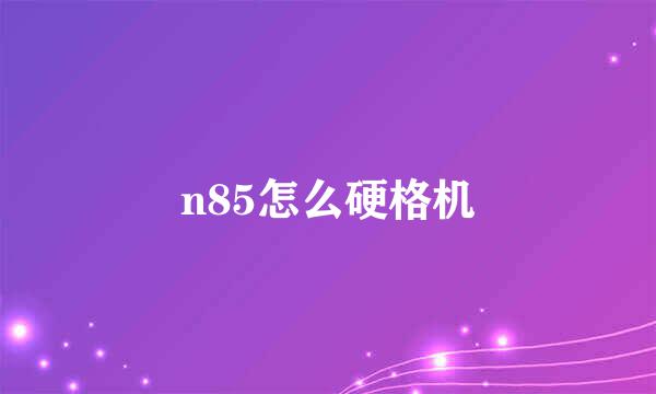 n85怎么硬格机