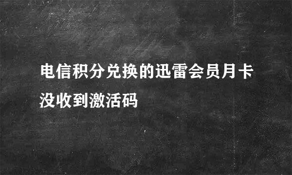 电信积分兑换的迅雷会员月卡没收到激活码