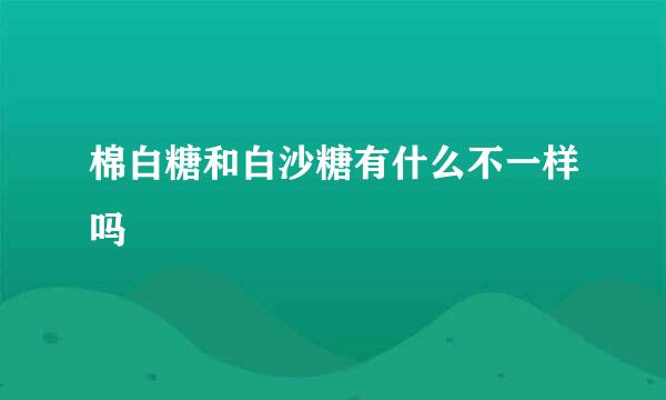 棉白糖和白沙糖有什么不一样吗