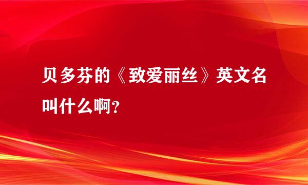 贝多芬的《致爱丽丝》英文名叫什么啊？