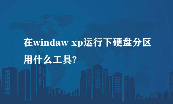 在windaw xp运行下硬盘分区用什么工具?