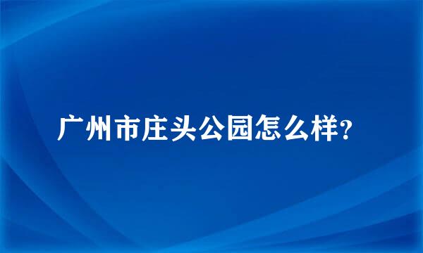 广州市庄头公园怎么样？