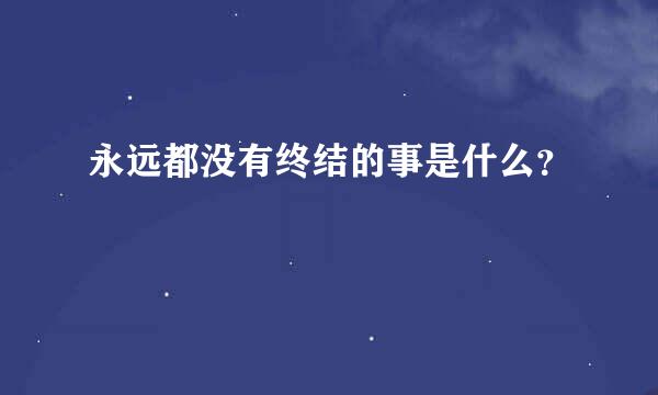 永远都没有终结的事是什么？