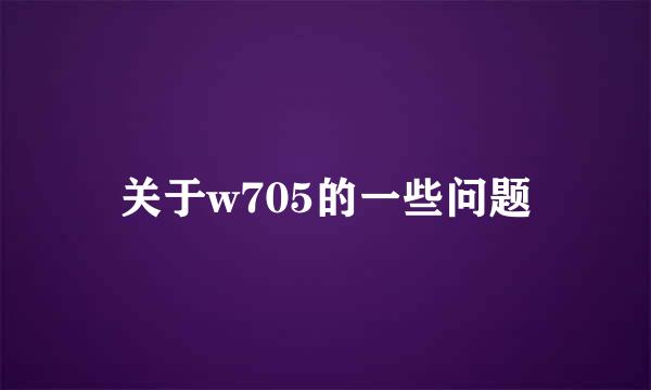 关于w705的一些问题