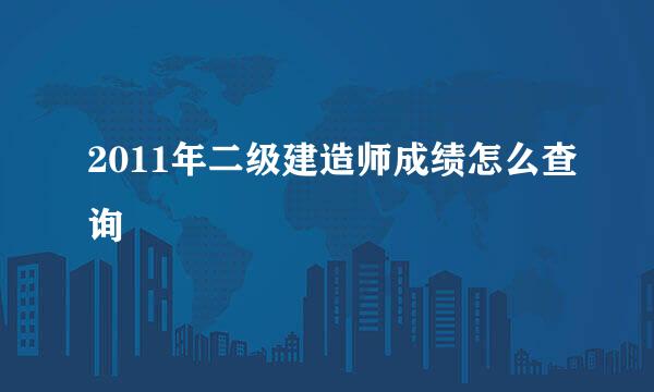 2011年二级建造师成绩怎么查询