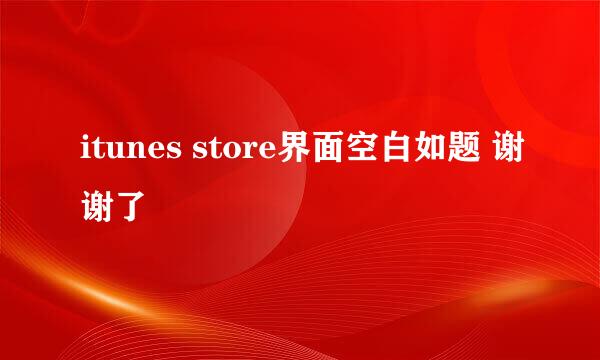 itunes store界面空白如题 谢谢了