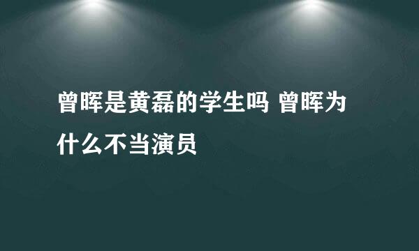 曾晖是黄磊的学生吗 曾晖为什么不当演员