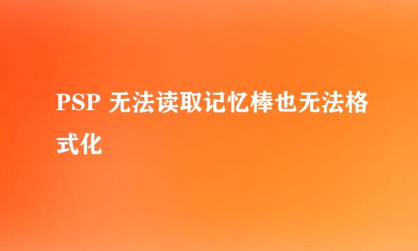 PSP 无法读取记忆棒也无法格式化