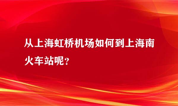 从上海虹桥机场如何到上海南火车站呢？