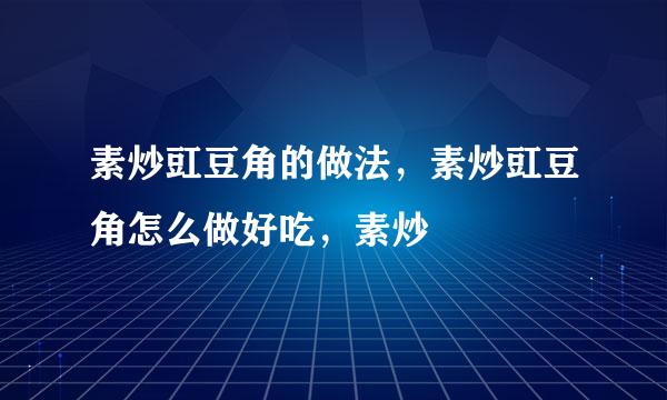 素炒豇豆角的做法，素炒豇豆角怎么做好吃，素炒