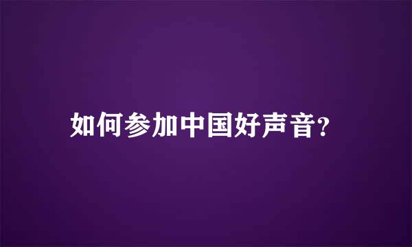 如何参加中国好声音？