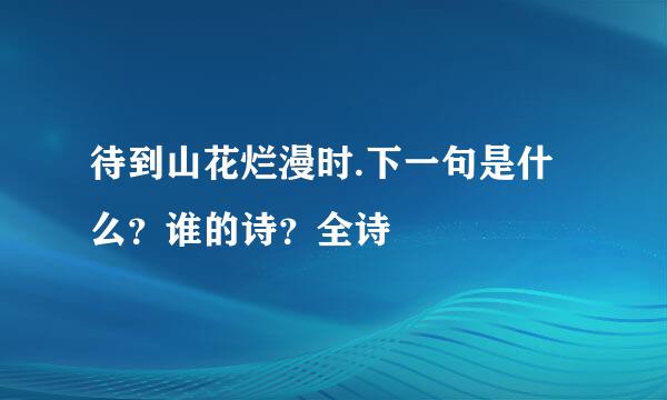 待到山花烂漫时.下一句是什么？谁的诗？全诗