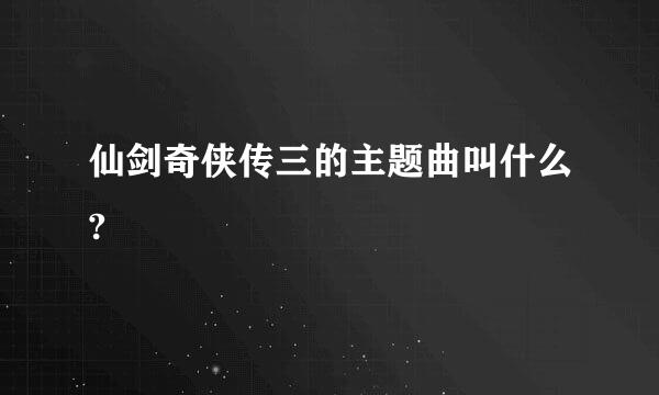 仙剑奇侠传三的主题曲叫什么?