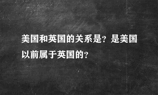 美国和英国的关系是？是美国以前属于英国的？