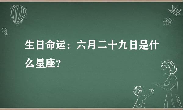 生日命运：六月二十九日是什么星座？