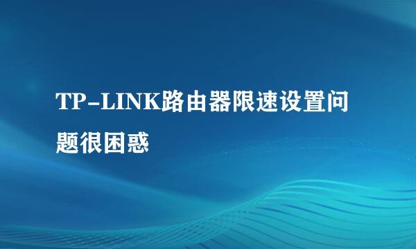 TP-LINK路由器限速设置问题很困惑