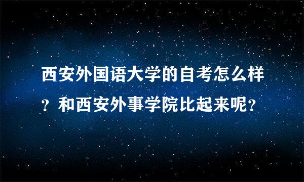 西安外国语大学的自考怎么样？和西安外事学院比起来呢？