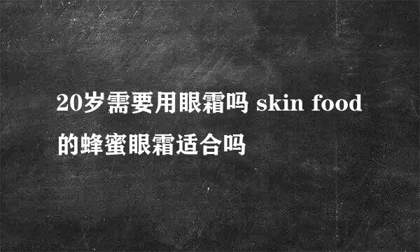 20岁需要用眼霜吗 skin food的蜂蜜眼霜适合吗