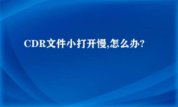 CDR文件小打开慢,怎么办?