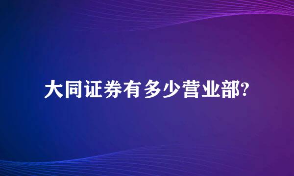 大同证券有多少营业部?