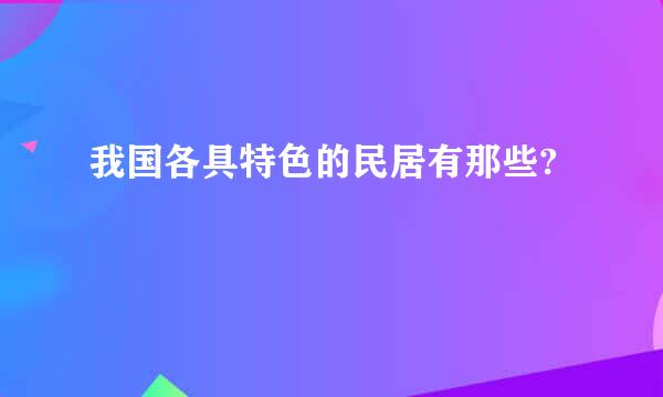 我国各具特色的民居有那些?