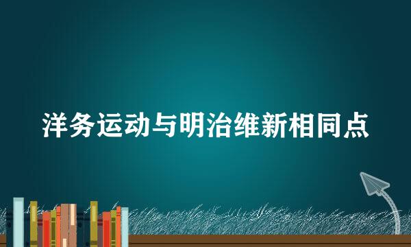 洋务运动与明治维新相同点