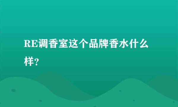 RE调香室这个品牌香水什么样？