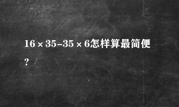 16×35-35×6怎样算最简便？