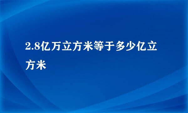 2.8亿万立方米等于多少亿立方米