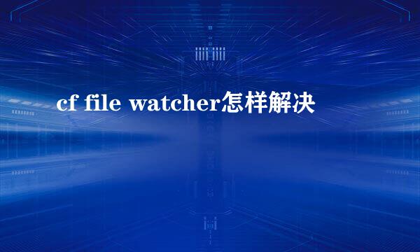 cf file watcher怎样解决