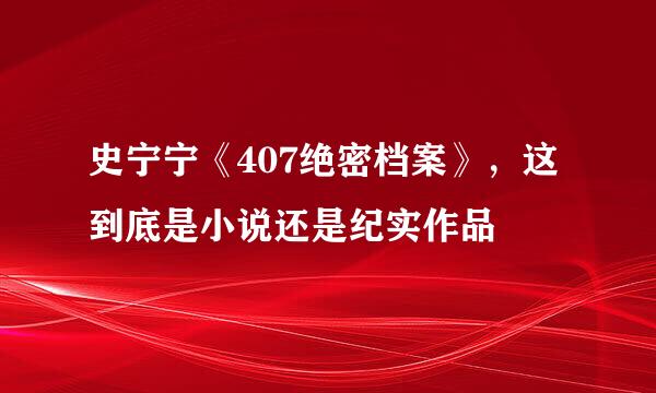 史宁宁《407绝密档案》，这到底是小说还是纪实作品