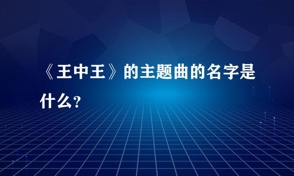 《王中王》的主题曲的名字是什么？