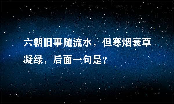 六朝旧事随流水，但寒烟衰草凝绿，后面一句是？