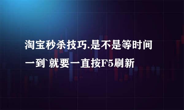 淘宝秒杀技巧.是不是等时间一到`就要一直按F5刷新