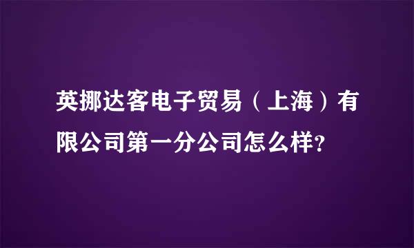 英挪达客电子贸易（上海）有限公司第一分公司怎么样？