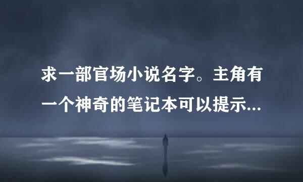 求一部官场小说名字。主角有一个神奇的笔记本可以提示他为了仕途下一步该做什么。