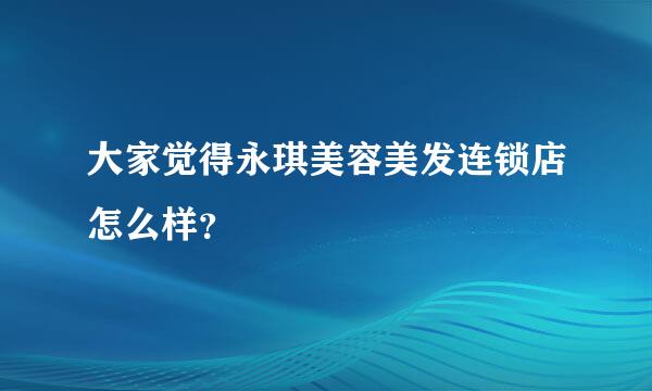 大家觉得永琪美容美发连锁店怎么样？