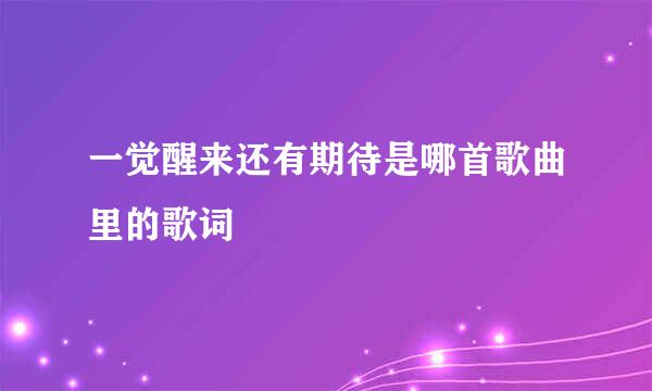 一觉醒来还有期待是哪首歌曲里的歌词