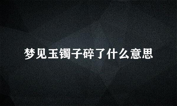 梦见玉镯子碎了什么意思