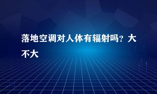 落地空调对人体有辐射吗？大不大