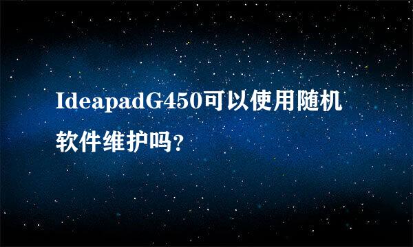 IdeapadG450可以使用随机软件维护吗？