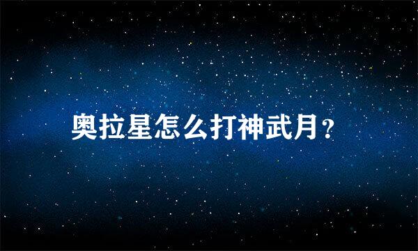 奥拉星怎么打神武月？